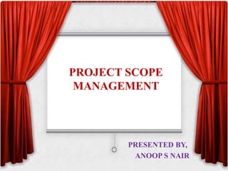 PROJECT SCOPE
MANAGEMENT
PRESENTED BY,
ANOOP S NAIR
 