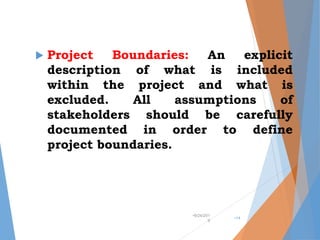  Project Boundaries: An explicit
description of what is included
within the project and what is
excluded. All assumptions of
stakeholders should be carefully
documented in order to define
project boundaries.
•9/24/201
9
•14
 