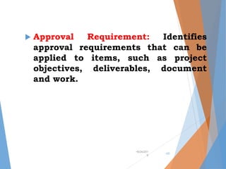  Approval Requirement: Identifies
approval requirements that can be
applied to items, such as project
objectives, deliverables, document
and work.
•9/24/201
9
•20
 