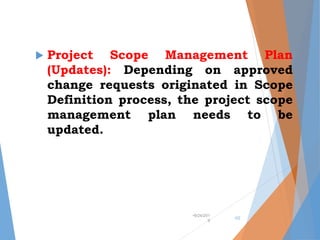  Project Scope Management Plan
(Updates): Depending on approved
change requests originated in Scope
Definition process, the project scope
management plan needs to be
updated.
•9/24/201
9
•22
 