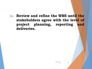 iv. Review and refine the WBS until the
stakeholders agree with the level of
project planning, reporting and
deliveries.
•9/24/201
9
•27
 