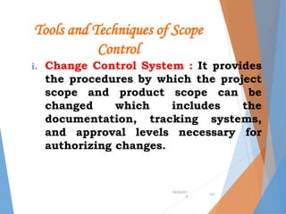 Tools and Techniques of Scope
Control
i. Change Control System : It provides
the procedures by which the project
scope and product scope can be
changed which includes the
documentation, tracking systems,
and approval levels necessary for
authorizing changes.
•9/24/201
9
•37
 