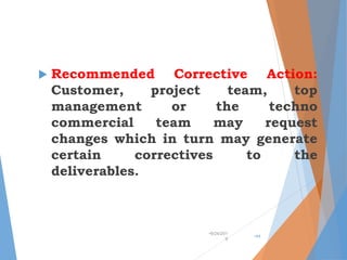  Recommended Corrective Action:
Customer, project team, top
management or the techno
commercial team may request
changes which in turn may generate
certain correctives to the
deliverables.
•9/24/201
9
•44
 