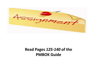 Read Pages 125-140 of the
PMBOK Guide

 