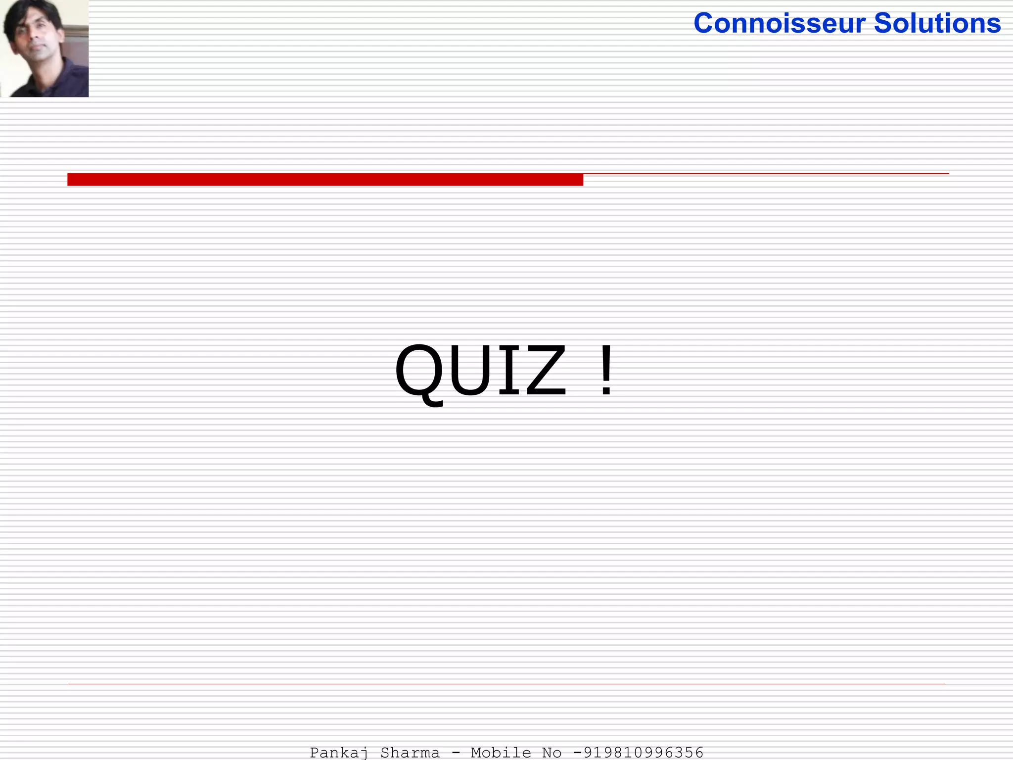 Connoisseur Solutions
QUIZ !
Pankaj Sharma - Mobile No -919810996356
 