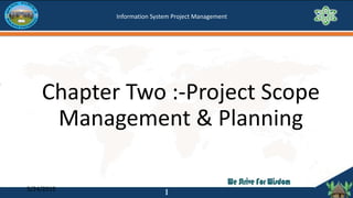 Chapter Two :-Project Scope
Management & Planning
5/24/2019
1
Information System Project Management
 