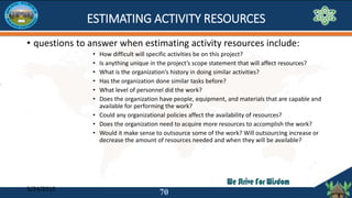 ESTIMATING ACTIVITY RESOURCES
• questions to answer when estimating activity resources include:
• How difficult will speci...
