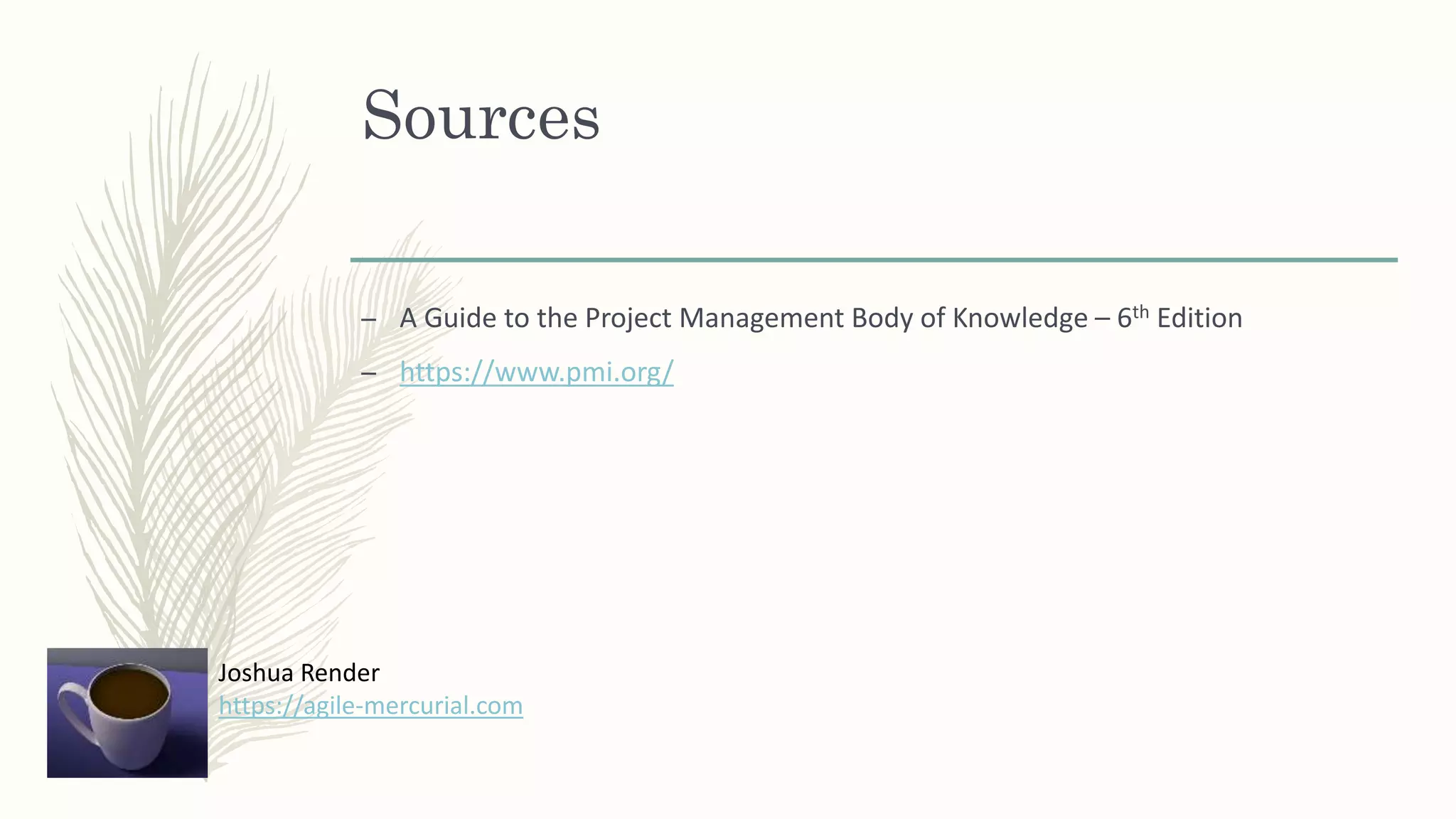 Sources
– A Guide to the Project Management Body of Knowledge – 6th Edition
– https://www.pmi.org/
Joshua Render
https://agile-mercurial.com
 