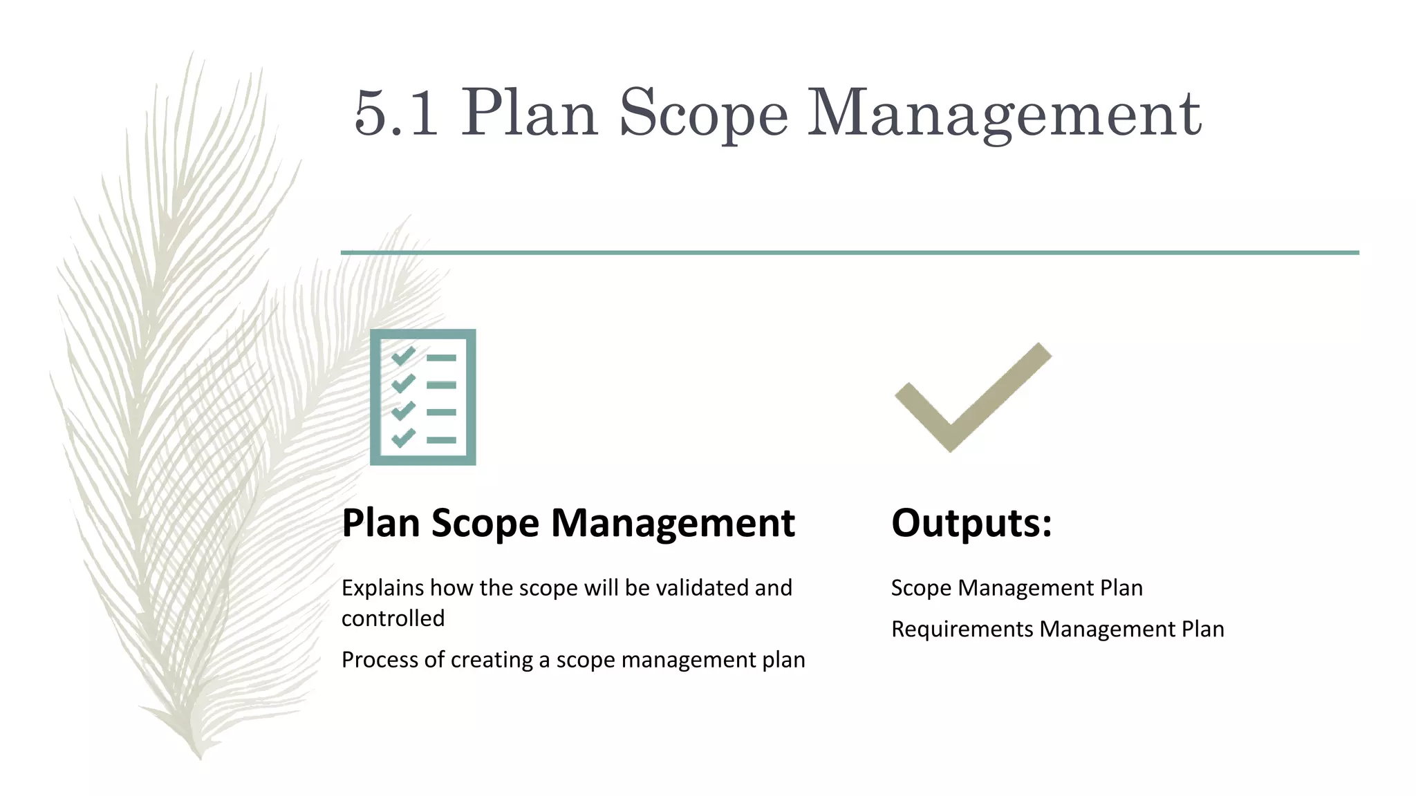5.1 Plan Scope Management
Plan Scope Management
Explains how the scope will be validated and
controlled
Process of creating a scope management plan
Outputs:
Scope Management Plan
Requirements Management Plan
 