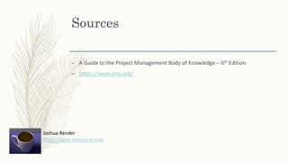 Sources
– A Guide to the Project Management Body of Knowledge – 6th Edition
– https://www.pmi.org/
Joshua Render
https://a...