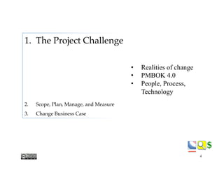 $$
•  Realities of change
•  PMBOK 4.0
•  People, Process,
Technology
1.  The Project Challenge
2.  Scope, Plan, Manage, and Measure
3.  Change Business Case
4
 