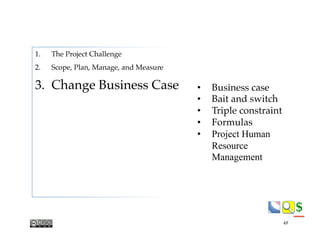 $$
•  Business case
•  Bait and switch
•  Triple constraint
•  Formulas
•  Project Human
Resource
Management
48
1.  The Project Challenge
2.  Scope, Plan, Manage, and Measure
3.  Change Business Case
 