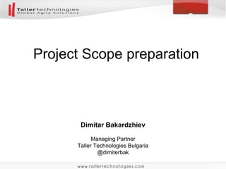 Dimitar Bakardzhiev
Managing Partner
Taller Technologies Bulgaria
@dimiterbak
Project Scope preparation
 
