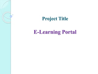 Project Title
E-Learning Portal
 
