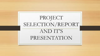 PROJECT
SELECTION/REPORT
AND IT’S
PRESENTATION
 