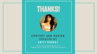 THANKS!
A D I T I D H A G A T
C R E A T E D B Y
Email: Aditi_Dhagat2000@outlook.com
LinkedIn: https://in.linkedin.com/in/aditi-dhagat-9bb80910a
C o n t e n t a n d d e s i g n
 
