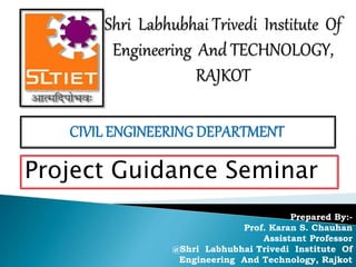 Project Guidance Seminar
Prepared By:-
Prof. Karan S. Chauhan
Assistant Professor
@Shri Labhubhai Trivedi Institute Of
Engineering And Technology, Rajkot
 