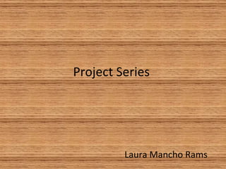 Project Series




         Laura Mancho Rams
 