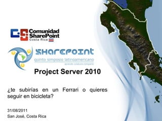 Project Server 2010

¿te subirías en un Ferrari o quieres
seguir en bicicleta?

31/08/2011
San José, Costa Rica
 