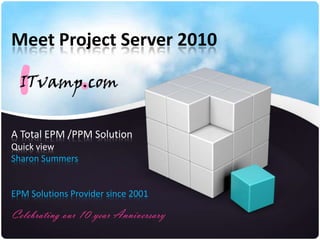 Meet Project Server 2010 A Total EPM /PPM Solution Quick view Sharon Summers EPM Solutions Provider since 2001 Celebrating our 10 year Anniversary 