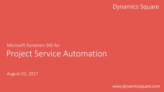 Microsoft	Dynamics	365	for
August	03,	2017
Project	Service	Automation
www.dynamicssquare.com
 