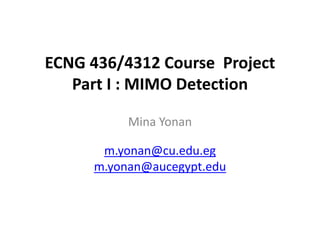 ECNG 436/4312 Course Project
Part I : MIMO Detection
Mina Yonan
m.yonan@cu.edu.eg
m.yonan@aucegypt.edu
 