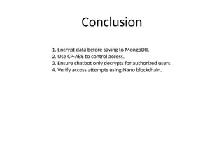 Conclusion
1. Encrypt data before saving to MongoDB.
2. Use CP-ABE to control access.
3. Ensure chatbot only decrypts for authorized users.
4. Verify access attempts using Nano blockchain.
 