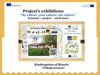 Project’s exhibitions
“My culture ,your culture, our culture”
Erasmus + project 2018-2020
Kindergarten of Rizario
Trikala,Greece!
 