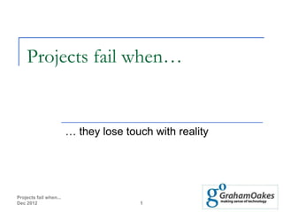 Projects fail when…


                        … they lose touch with reality




Projects fail when...
Dec 2012                               1
 