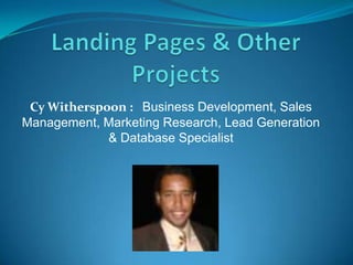 Landing Pages & Other Projects Cy Witherspoon :   Business Development, Sales Management, Marketing Research, Lead Generation & Database Specialist 