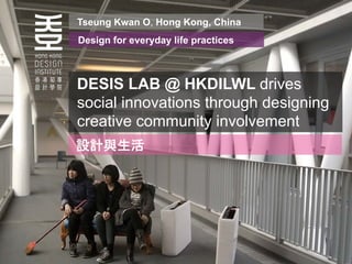 Tseung Kwan O, Hong Kong, China
Design for everyday life practices



DESIS LAB @ HKDILWL drives
social innovations through designing
creative community involvement
 