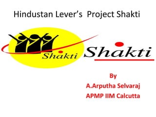 Hindustan Lever’s Project Shakti
By
A.Arputha Selvaraj
APMP IIM Calcutta
 