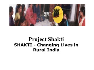Project Shakti
SHAKTI - Changing Lives in
       Rural India
 