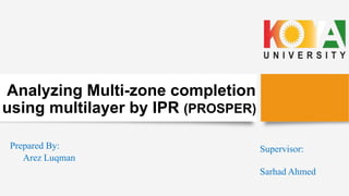 Analyzing Multi-zone completion
using multilayer by IPR (PROSPER)
Prepared By:
Arez Luqman
Supervisor:
Sarhad Ahmed
 