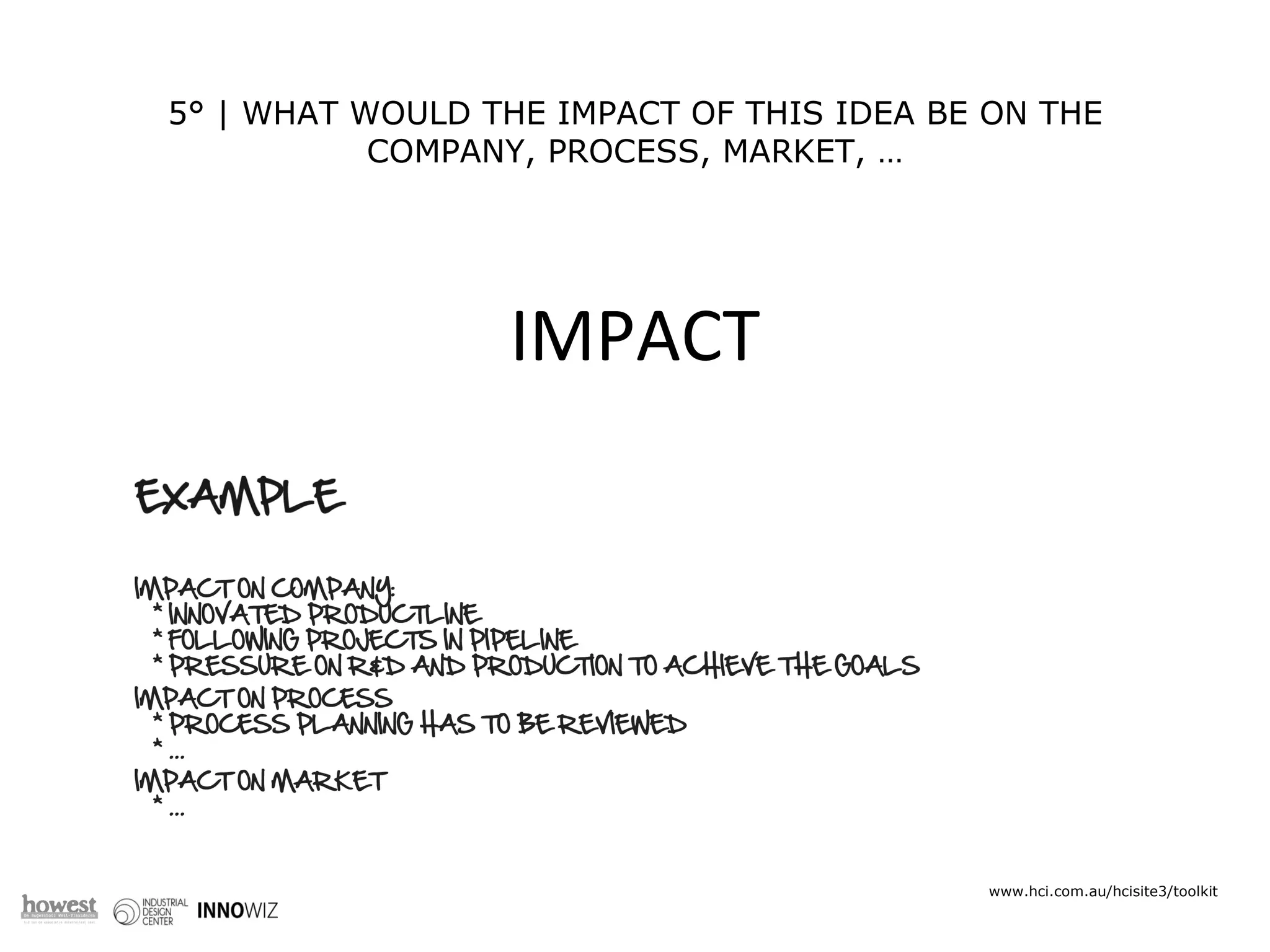 5° | WHAT WOULD THE IMPACT OF THIS IDEA BE ON THE COMPANY, PROCESS, MARKET, … RED IDEAS ARE * INNOVATIVE * A BREAKTHROUGH * ENERGIZING * APPLICABLE www.hci.com.au/hcisite3/toolkit IMPACT 