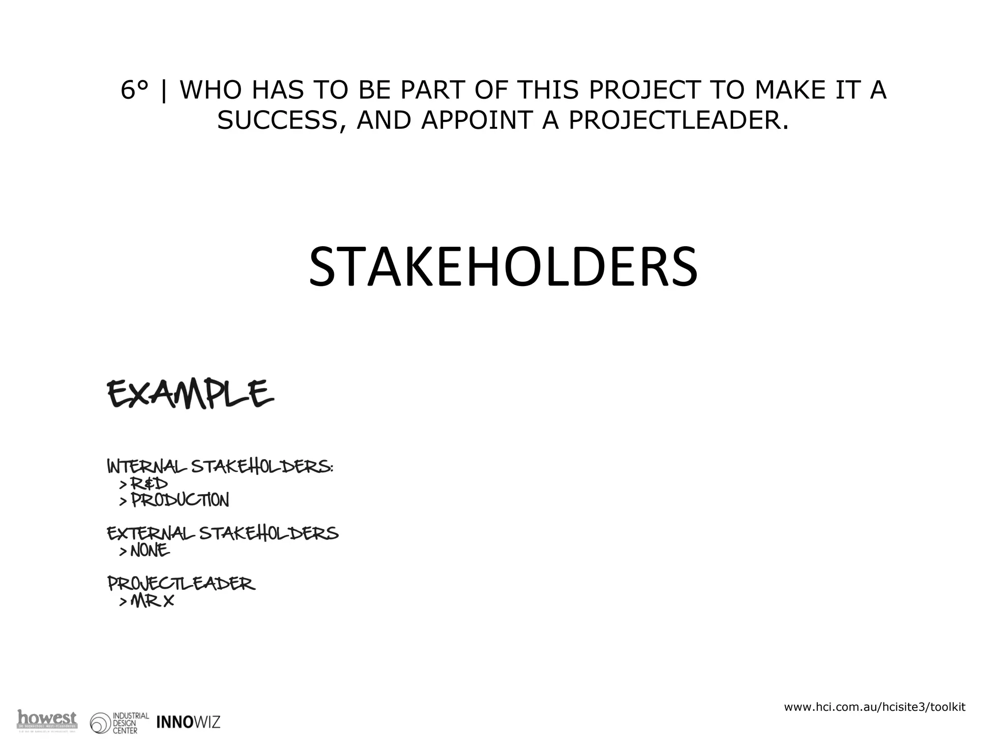 6° | WHO HAS TO BE PART OF THIS PROJECT TO MAKE IT A SUCCESS, AND APPOINT A PROJECTLEADER. RED IDEAS ARE * INNOVATIVE * A BREAKTHROUGH * ENERGIZING * APPLICABLE www.hci.com.au/hcisite3/toolkit STAKEHOLDERS 