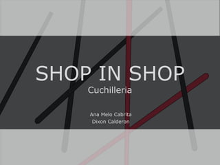 SHOP IN SHOP
Cuchilleria
Ana Melo Cabrita
Dixon Calderon

 