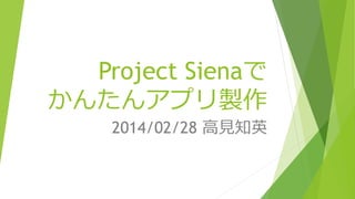 Project Sienaで
かんたんアプリ製作
2014/02/28 高見知英

 