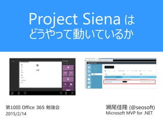 瀬尾佳隆 (@seosoft)
Microsoft MVP for .NET
第10回 Office 365 勉強会
2015/2/14
Project Siena は
どうやって動いているか
 