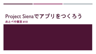 Project Sienaでアプリをつくろう
めとべや東京 #10
 