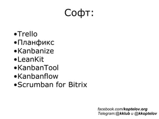 Софт:
•Trello
•Планфикс
•Kanbanize
•LeanKit
•KanbanTool
•Kanbanflow
•Scrumban for Bitrix
facebook.com/koptelov.org
Telegram:@kklub и @kkoptelov
 