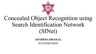 Concealed Object Recognition using
Search Identification Network
(SINet)
ADARSHA DHAKAL
PUL078MSCSK003
 