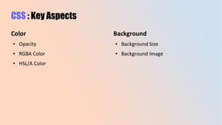 CSS : Key Aspects
Color
● Opacity
● RGBA Color
● HSL/A Color
Background
● Background Size
● Background Image
 