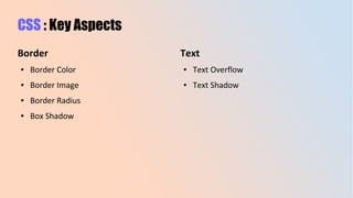 CSS : Key Aspects
Border
● Border Color
● Border Image
● Border Radius
● Box Shadow
Text
● Text Overflow
● Text Shadow
 