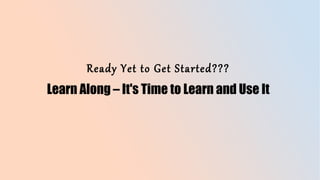Ready Yet to Get Started???
Learn Along – It's Time to Learn and Use It
 