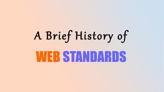 A Brief History of
WEB STANDARDS
 