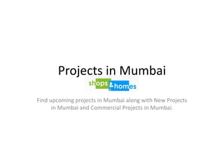 Projects in Mumbai
Find upcoming projects in Mumbai along with New Projects
in Mumbai and Commercial Projects in Mumbai.
 