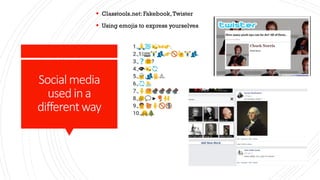 Socialmedia
usedina
differentway
 Classtools.net: Fakebook,Twister
 Using emojis to express yourselves
 