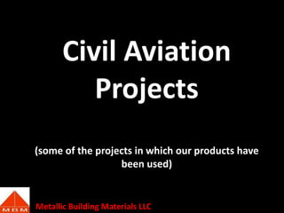 Civil Aviation
Projects
(some of the projects in which our products have
been used)

Metallic Building Materials LLC

 