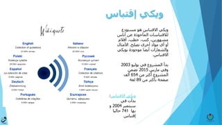 ‫ويكي‬‫إقتباس‬
‫االقتباس‬ ‫ويكي‬:
‫في‬ ‫بدأت‬
‫سبتمبر‬2004‫و‬
‫بها‬741‫حاليا‬
‫إقتباس‬
‫مستودع‬ ‫هو‬ ‫االقتباس‬ ‫ويكي‬
‫أناس‬ ‫عن‬ ‫المأخوذة‬ ‫لالقتباسات‬
‫أفالم‬ ،‫خطب‬ ،‫كتب‬ ،‫مشهورين‬
‫تصلح‬ ‫أخرى‬ ‫مواد‬ ‫أي‬ ‫أو‬.‫األمثال‬
‫بويكي‬ ‫موجودة‬ ‫أيضا‬ ‫والشعارات‬
‫االقتباس‬.
‫بدأ‬‫يوليو‬ ‫في‬ ‫المشروع‬2003
‫وفي‬‫مارس‬2015‫تضمن‬
‫من‬ ‫أكثر‬ ‫المشروع‬654‫ألف‬
‫من‬ ‫بأكثر‬ ‫صفحة‬89‫لغة‬
 